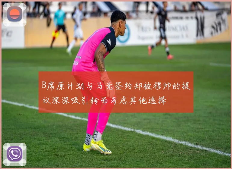 B席原计划与马竞签约却被穆帅的提议深深吸引转而考虑其他选择