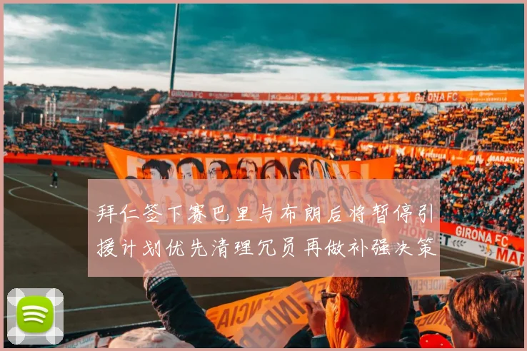 拜仁签下赛巴里与布朗后将暂停引援计划优先清理冗员再做补强决策
