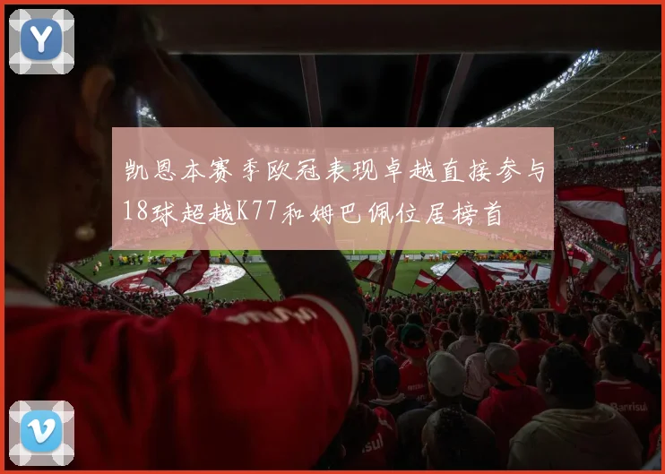 凯恩本赛季欧冠表现卓越直接参与18球超越K77和姆巴佩位居榜首