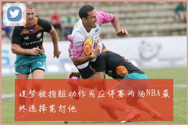 追梦被指脏动作或应停赛两场NBA最终选择宽恕他