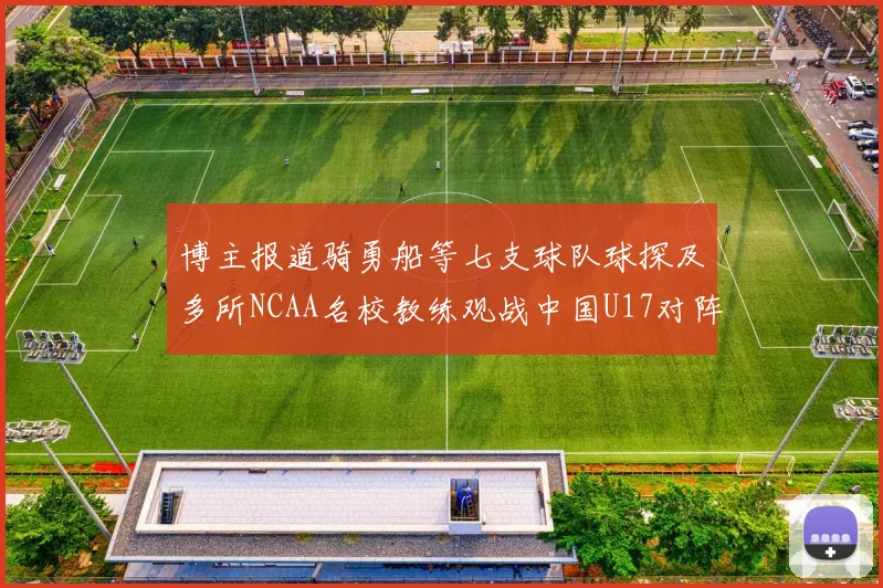 博主报道骑勇船等七支球队球探及多所NCAA名校教练观战中国U17对阵委内瑞拉