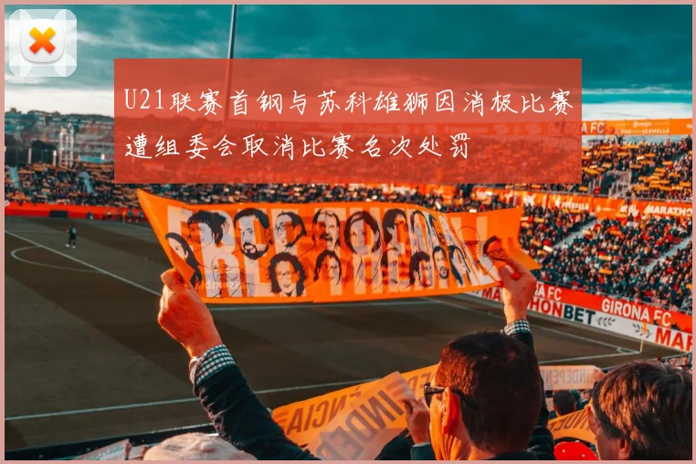 U21联赛首钢与苏科雄狮因消极比赛遭组委会取消比赛名次处罚