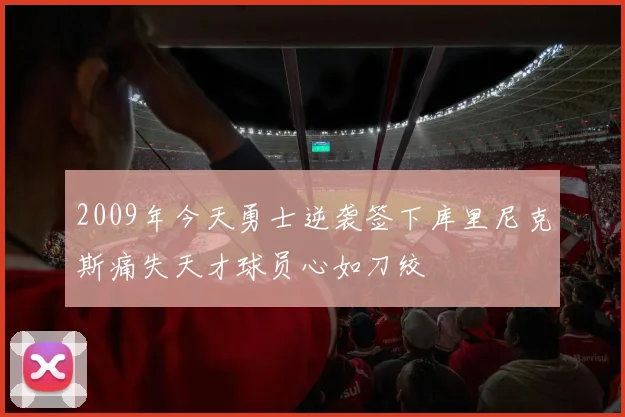 2009年今天勇士逆袭签下库里尼克斯痛失天才球员心如刀绞